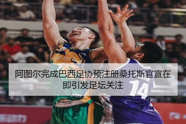 阿图尔完成巴西足协预注册桑托斯官宣在即引发足坛关注
