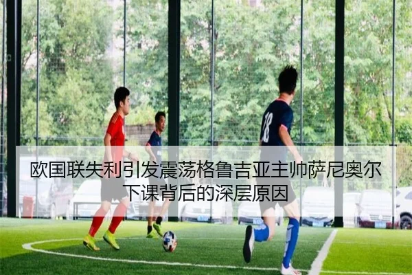 欧国联失利引发震荡格鲁吉亚主帅萨尼奥尔下课背后的深层原因